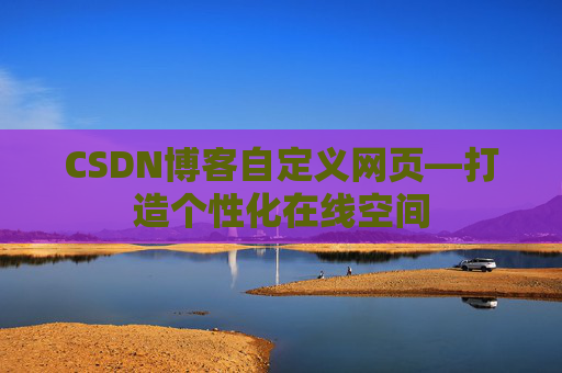 CSDN博客自定义网页—打造个性化在线空间
